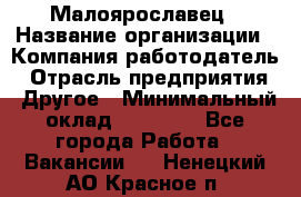 Малоярославец › Название организации ­ Компания-работодатель › Отрасль предприятия ­ Другое › Минимальный оклад ­ 18 000 - Все города Работа » Вакансии   . Ненецкий АО,Красное п.